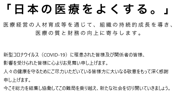 「日本の医療をよくする。」医療経営の人材育成等を通じて、組織の持続的成長を導き、医療の質と財務の向上に寄与します。